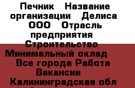 Печник › Название организации ­ Делиса, ООО › Отрасль предприятия ­ Строительство › Минимальный оклад ­ 1 - Все города Работа » Вакансии   . Калининградская обл.,Светлогорск г.